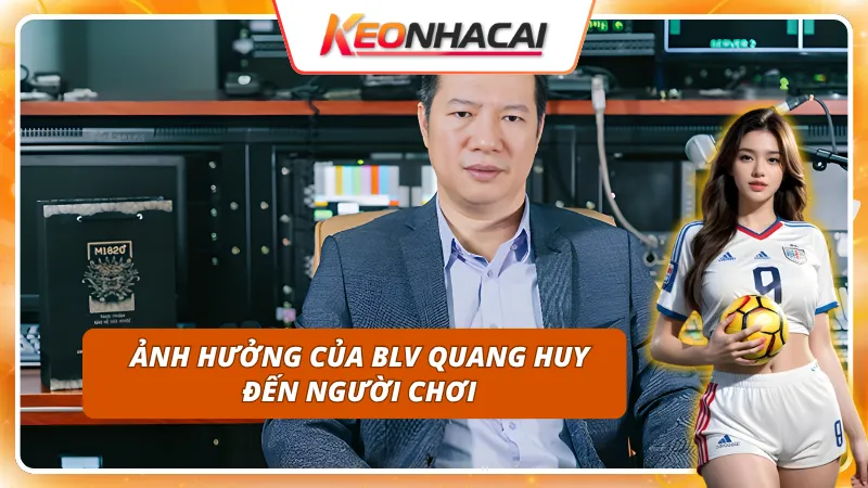 BLV Quang Huy ảnh hưởng đến người chơi thế nào?