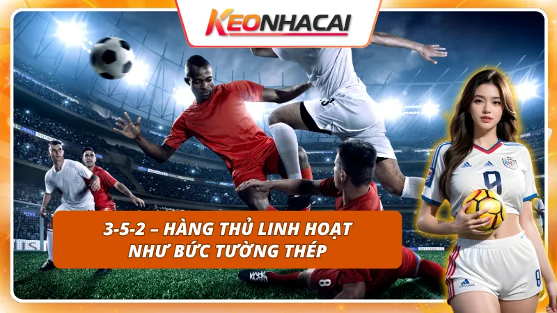 Sức mạnh của sơ đồ 3-5-2 của DF trong bóng đá