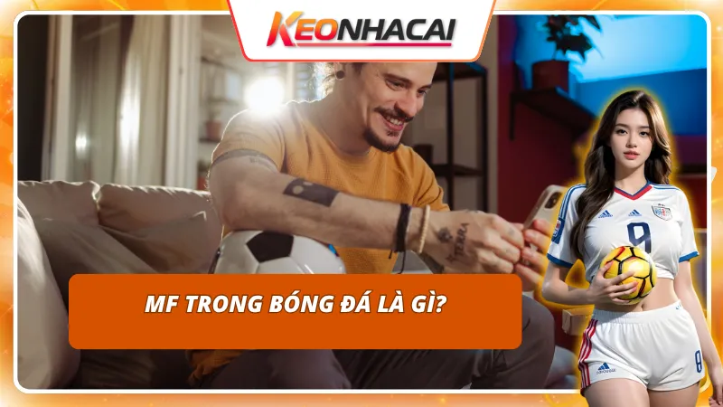 Tìm hiểu về khái niệm MF trong bóng đá